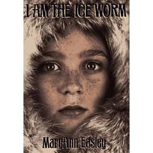  I Am the Ice Worm [Hardcover]: Maryann Easley: Books