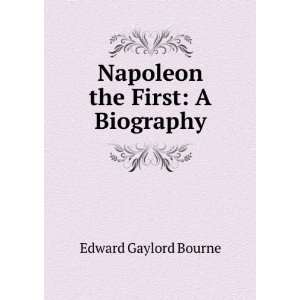    Napoleon the First: A Biography: Edward Gaylord Bourne: Books
