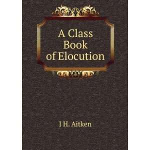 A Class Book of Elocution: J H. Aitken: Books