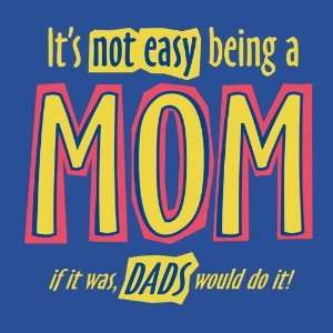 Attitude funny Its not easy Being a Mom if it was dads would do it 
