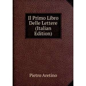   Il Primo Libro Delle Lettere (Italian Edition) Pietro Aretino Books