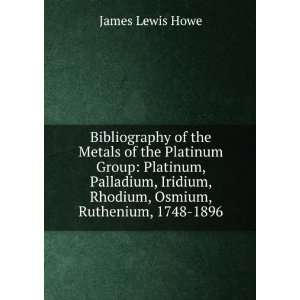   , Rhodium, Osmium, Ruthenium, 1748 1896 James Lewis Howe Books