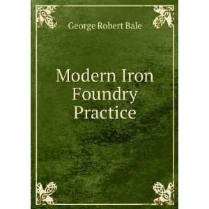  Modern Iron Foundry Practice: George Robert Bale: Books