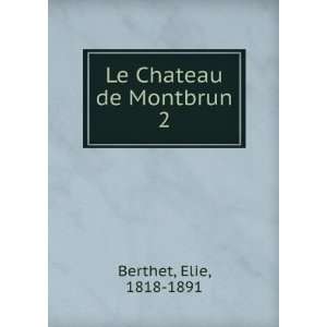  Le Chateau de Montbrun. 2 Elie, 1818 1891 Berthet Books