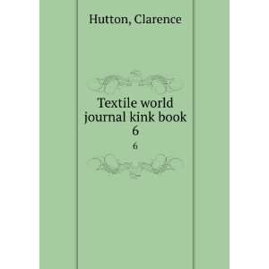  Textile world journal kink book. 6 Clarence Hutton Books