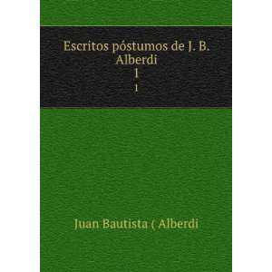   de J. B. Alberdi. 1 Juan Bautista ( Alberdi  Books