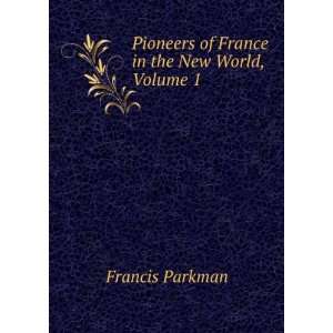   Pioneers of France in the New World, Volume 1: Francis Parkman: Books