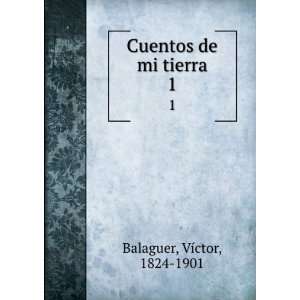    Cuentos de mi tierra. 1: VÃ­ctor, 1824 1901 Balaguer: Books