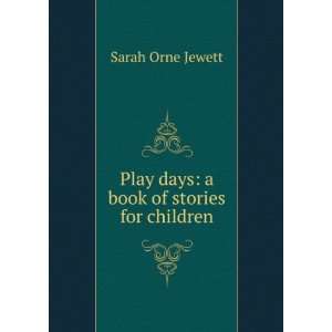    Play days a book of stories for children Sarah Orne Jewett Books