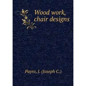 Wood work, chair designs: J. (Joseph C.) Payro:  Books