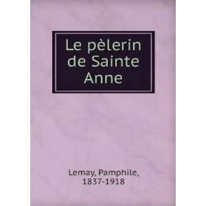    Le pÃ¨lerin de Sainte Anne Pamphile, 1837 1918 Lemay Books