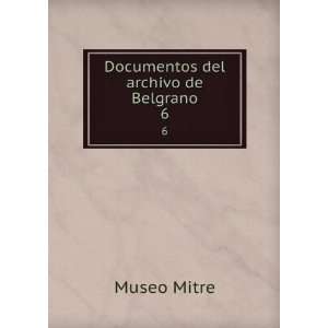  Documentos del archivo de Belgrano. 6 Museo Mitre Books