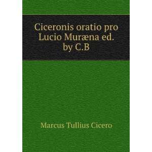   oratio pro Lucio MurÃ¦na ed. by C.B Marcus Tullius Cicero Books