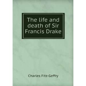    The life and death of Sir Francis Drake Charles Fitz Geffry Books