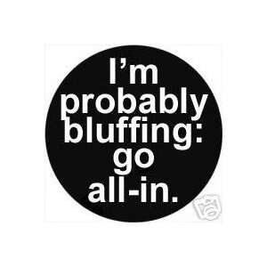 IM PROBABLY BLUFFING  GO ALL IN Pinback Button 1.25 Pin 