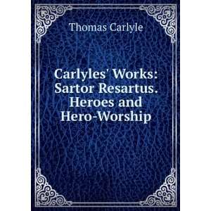   Resartus. Heroes and Hero Worship Thomas, 1795 1881 Carlyle Books