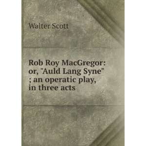  Rob Roy MacGregor or, Auld Lang Syne ; an operatic play 