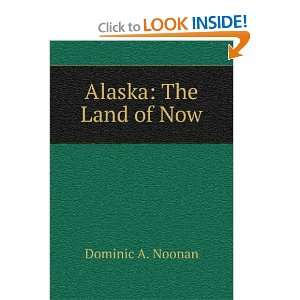  Alaska: The Land of Now: Dominic A. Noonan: Books