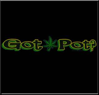 Got Pot? Funny Marijuana WEED Shirt S L,XL,2X,3X,4X,5X  