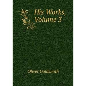  His Works, Volume 3 Oliver Goldsmith Books