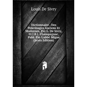 Dictionnaire . Des PÃ¨lerinages Anciens Et Modernes, Par L. De Sivry 