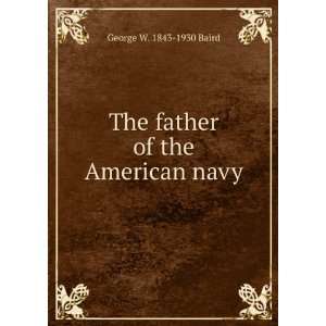  The father of the American navy George W. 1843 1930 Baird Books