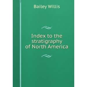    Index to the stratigraphy of North America: Bailey Willis: Books