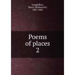  Poems of places. 2 Henry Wadsworth, 1807 1882 Longfellow 