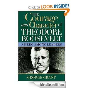 The Courage and Character of Theodore Roosevelt George Grant  