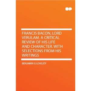  Francis Bacon, Lord Verulam. a Critical Review of His Life 
