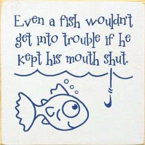 Even a fish wouldnt get into trouble if he kept his mouth shut Wooden 