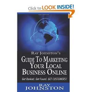 Ray Johnstons Guide to Marketing Your Local Business Online: Get 