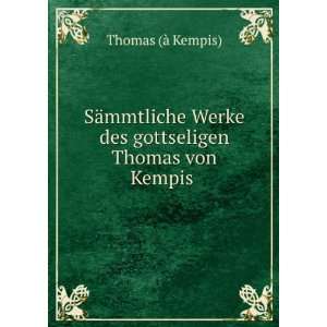  Werke des gottseligen Thomas von Kempis . Thomas (Ã  Kempis) Books